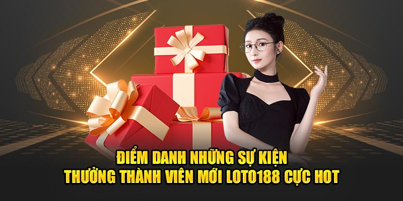 Điểm danh những sự kiện thưởng thành viên mới Loto188 cực hot 