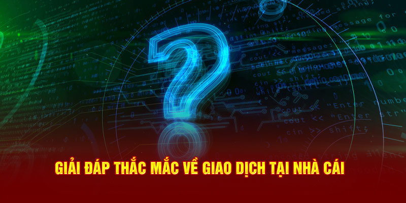 Giải đáp thắc mắc về giao dịch tại nhà cái