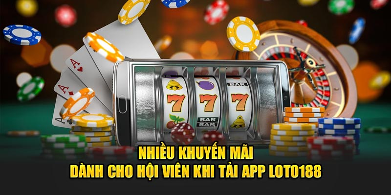 Nhiều khuyến mãi dành cho hội viên khi tải app Loto188