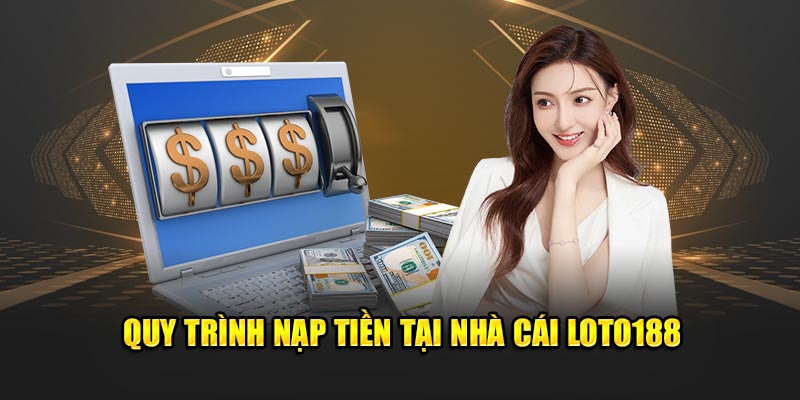 Quy trình nạp tiền tại nhà cái LOTO188 cho thành viên mới