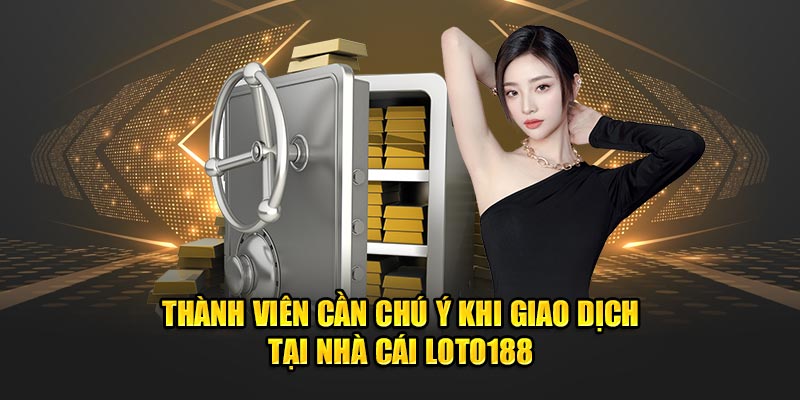 Thành viên cần chú ý  khi giao dịch tại nhà cái LOTO188