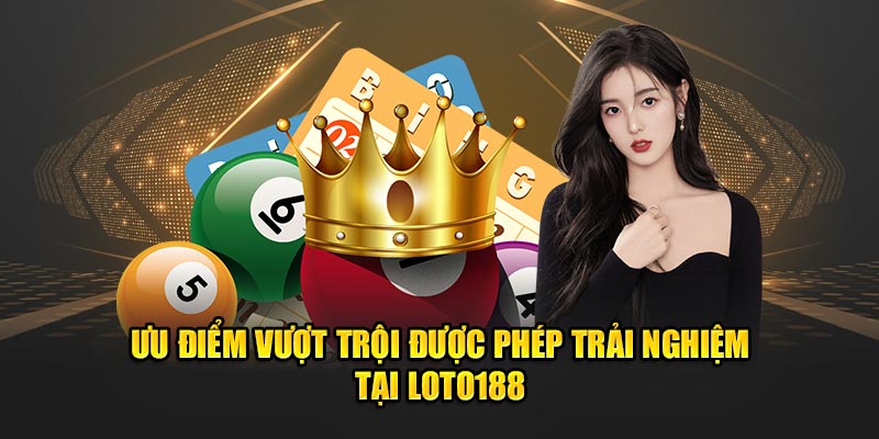 Ưu điểm vượt trội được phép trải nghiệm tại Loto188