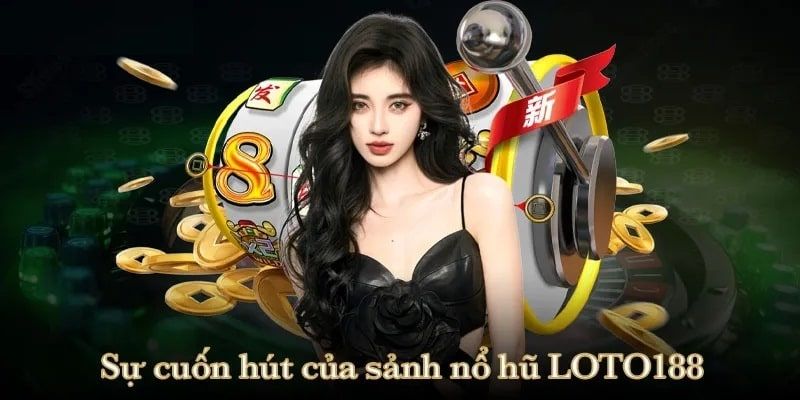 Nổ hũ LOTO188 - Lý giải sức hút của sảnh cược