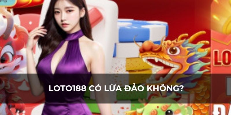 LOTO188 có lừa đảo không